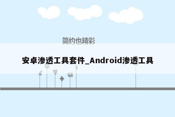 安卓渗透工具套件_Android渗透工具