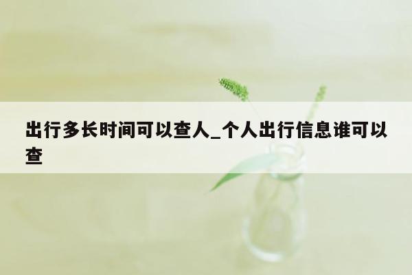 出行多长时间可以查人_个人出行信息谁可以查