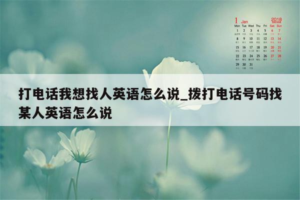 打电话我想找人英语怎么说_拨打电话号码找某人英语怎么说