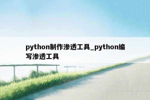 python制作渗透工具_python编写渗透工具