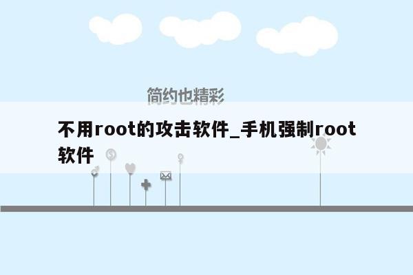 不用root的攻击软件_手机强制root软件