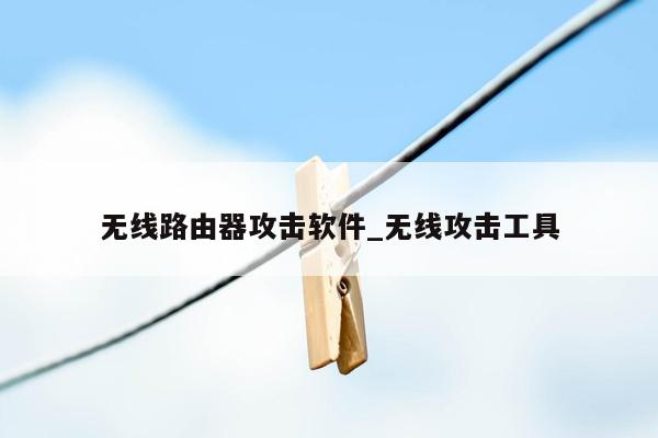 无线路由器攻击软件_无线攻击工具