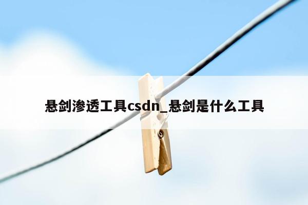 悬剑渗透工具csdn_悬剑是什么工具