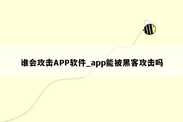 谁会攻击APP软件_app能被黑客攻击吗