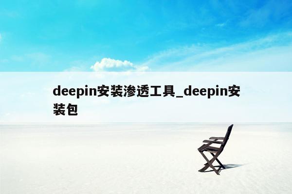 deepin安装渗透工具_deepin安装包