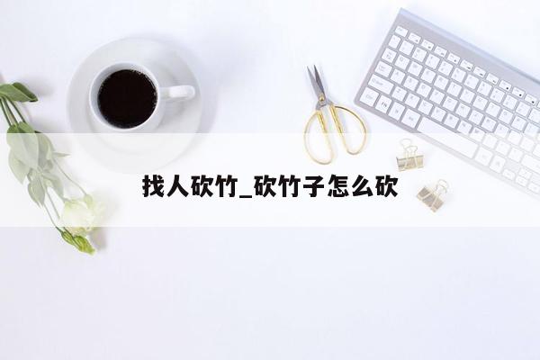 找人砍竹_砍竹子怎么砍