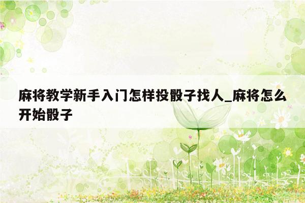 麻将教学新手入门怎样投骰子找人_麻将怎么开始骰子