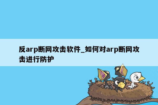 反arp断网攻击软件_如何对arp断网攻击进行防护