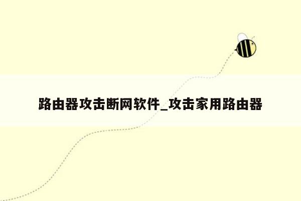 路由器攻击断网软件_攻击家用路由器