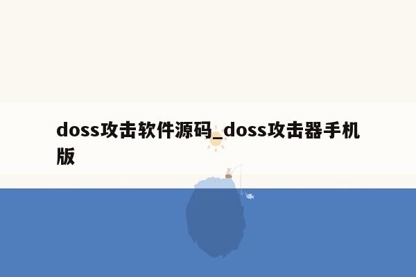 doss攻击软件源码_doss攻击器手机版