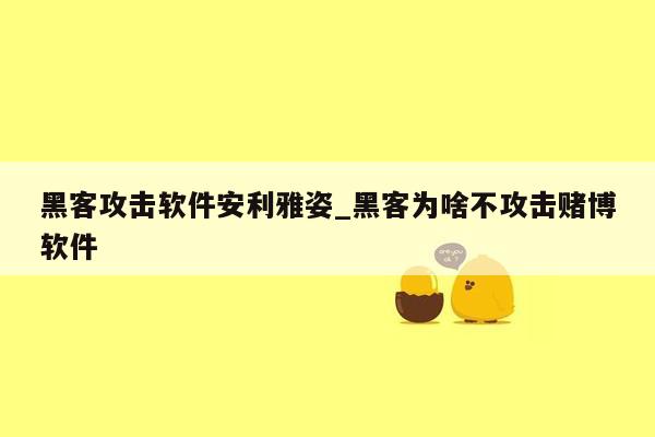 黑客攻击软件安利雅姿_黑客为啥不攻击赌博软件