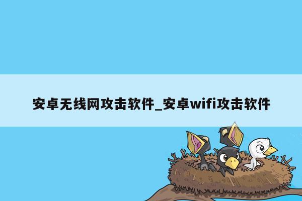 安卓无线网攻击软件_安卓wifi攻击软件