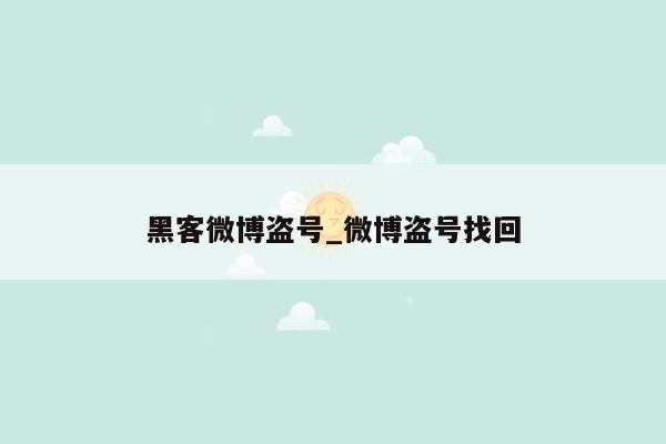 黑客微博盗号_微博盗号找回