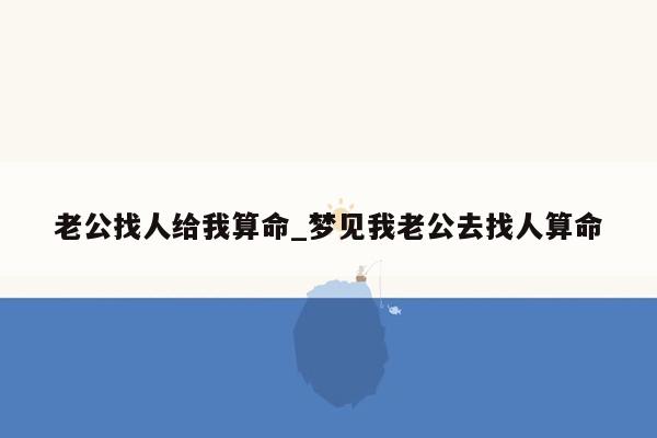 老公找人给我算命_梦见我老公去找人算命