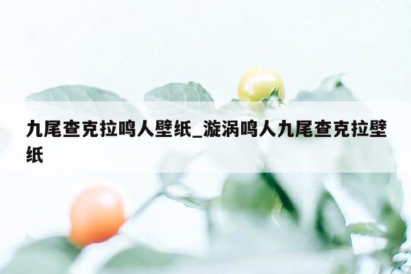 九尾查克拉鸣人壁纸_漩涡鸣人九尾查克拉壁纸