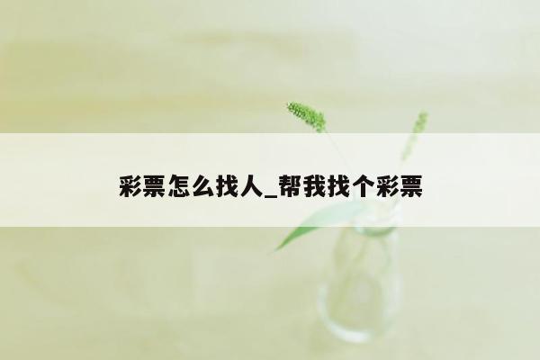 彩票怎么找人_帮我找个彩票