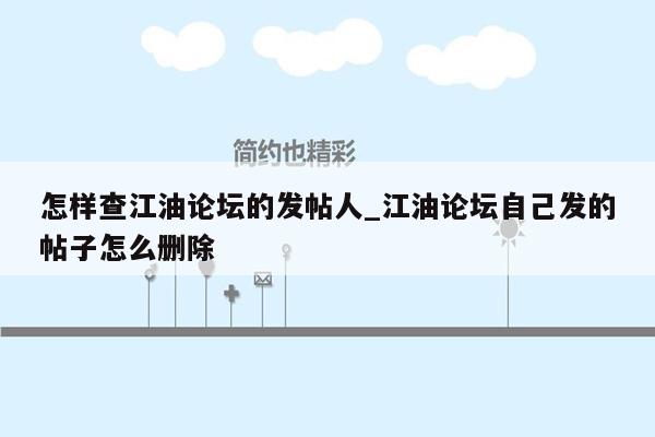 怎样查江油论坛的发帖人_江油论坛自己发的帖子怎么删除