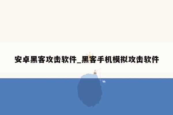 安卓黑客攻击软件_黑客手机模拟攻击软件