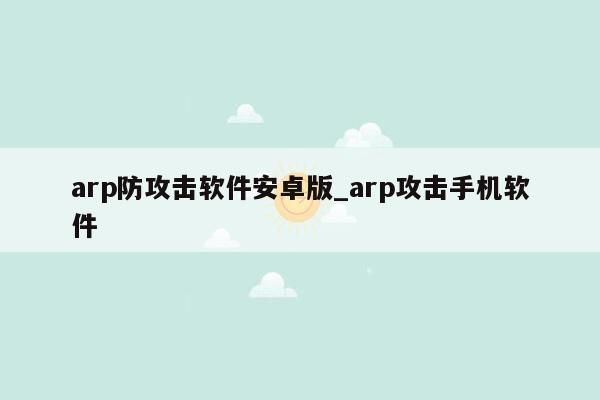 arp防攻击软件安卓版_arp攻击手机软件