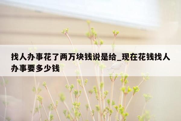 找人办事花了两万块钱说是给_现在花钱找人办事要多少钱