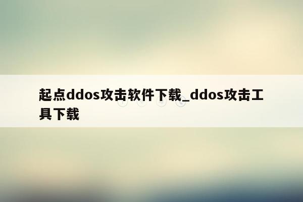 起点ddos攻击软件下载_ddos攻击工具下载