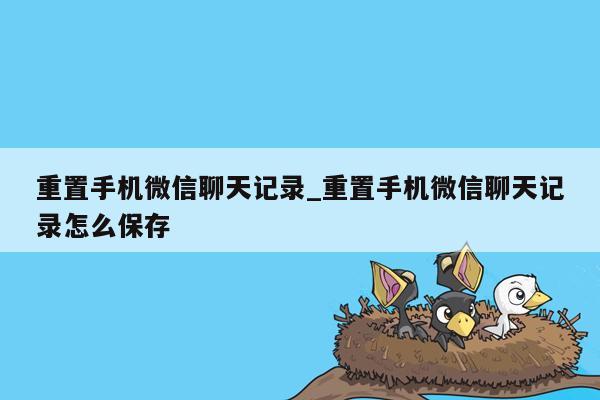 重置手机微信聊天记录_重置手机微信聊天记录怎么保存