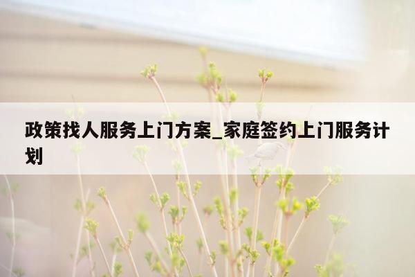 政策找人服务上门方案_家庭签约上门服务计划