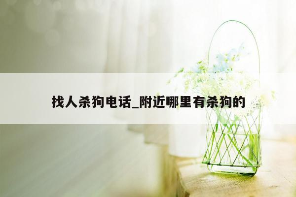 找人杀狗电话_附近哪里有杀狗的