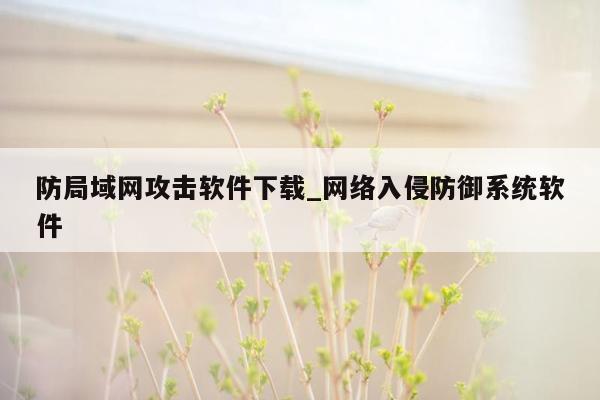 防局域网攻击软件下载_网络入侵防御系统软件