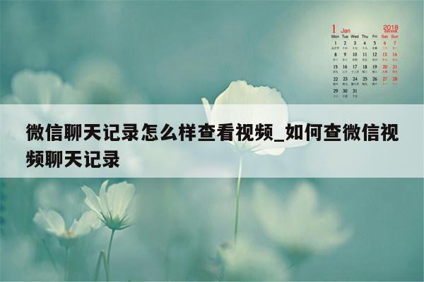 微信聊天记录怎么样查看视频_如何查微信视频聊天记录