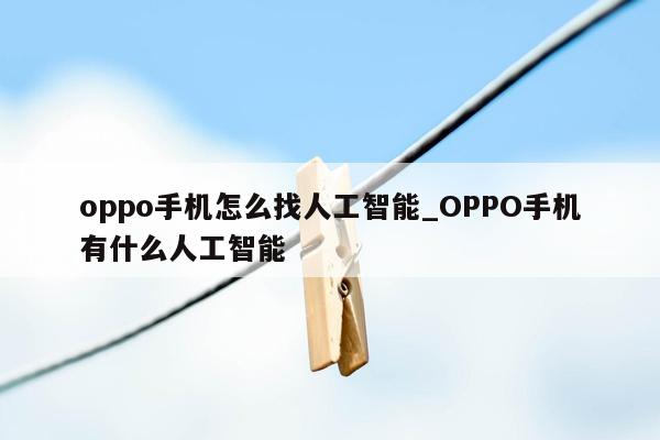 oppo手机怎么找人工智能_OPPO手机有什么人工智能