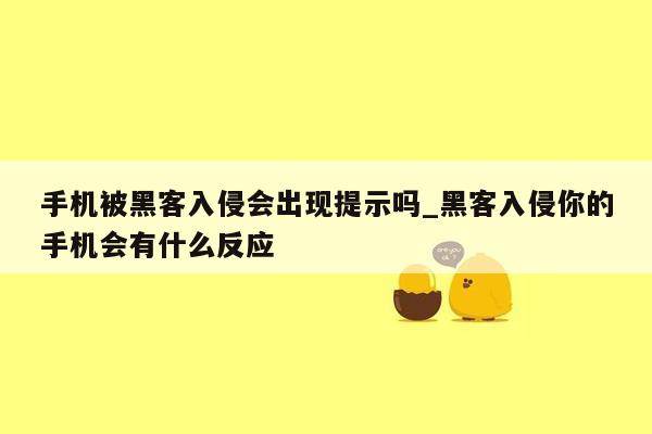 手机被黑客入侵会出现提示吗_黑客入侵你的手机会有什么反应