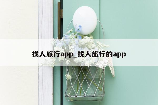 找人旅行app_找人旅行的app