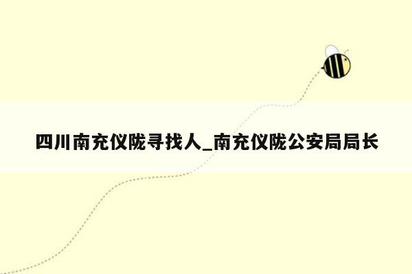 四川南充仪陇寻找人_南充仪陇公安局局长