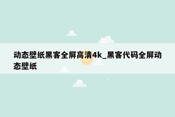 动态壁纸黑客全屏高清4k_黑客代码全屏动态壁纸