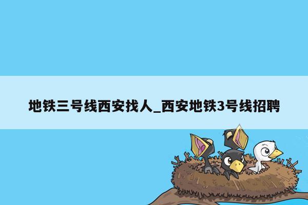 地铁三号线西安找人_西安地铁3号线招聘