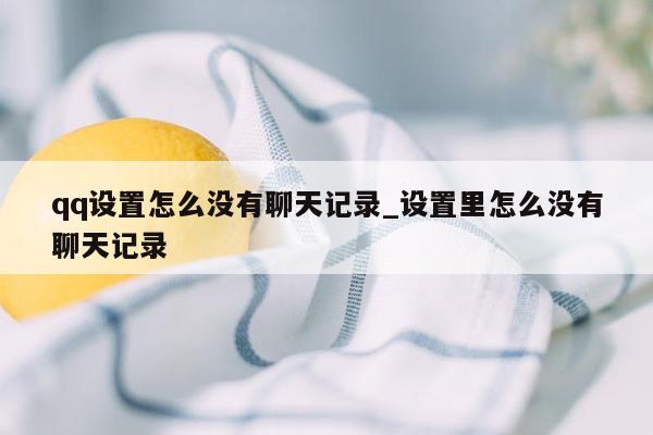 qq设置怎么没有聊天记录_设置里怎么没有聊天记录