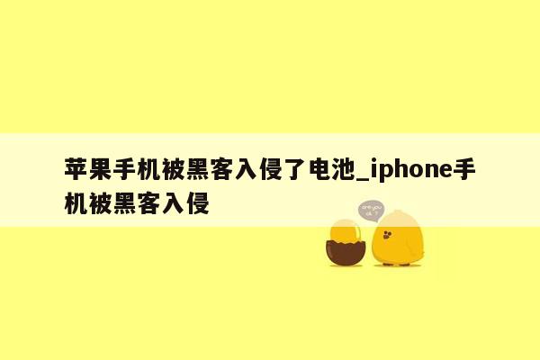 苹果手机被黑客入侵了电池_iphone手机被黑客入侵