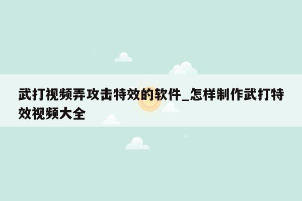 武打视频弄攻击特效的软件_怎样制作武打特效视频大全