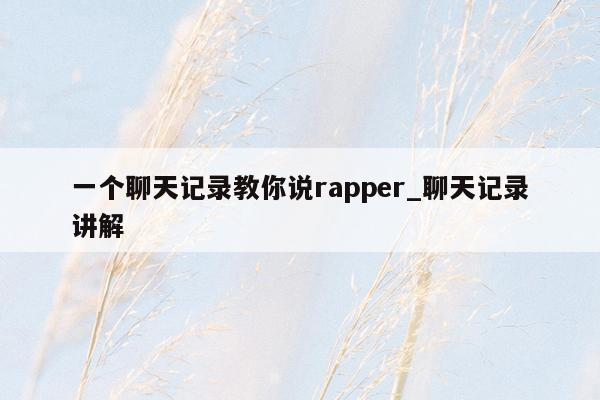 一个聊天记录教你说rapper_聊天记录讲解