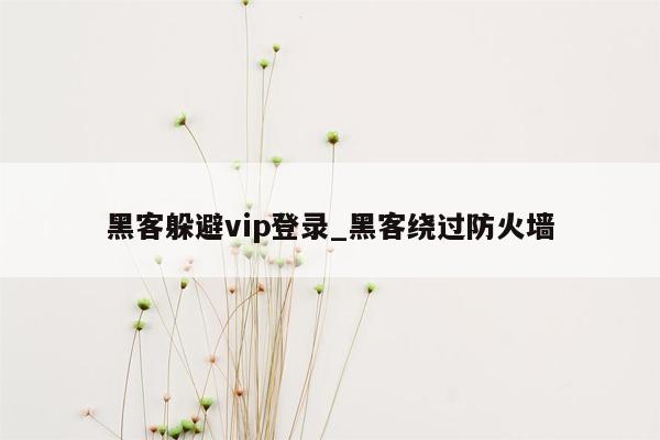 黑客躲避vip登录_黑客绕过防火墙