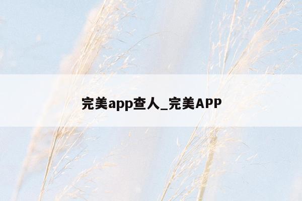 完美app查人_完美APP