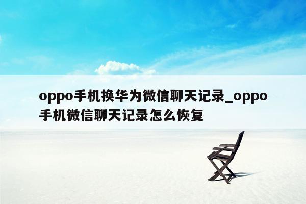 oppo手机换华为微信聊天记录_oppo手机微信聊天记录怎么恢复