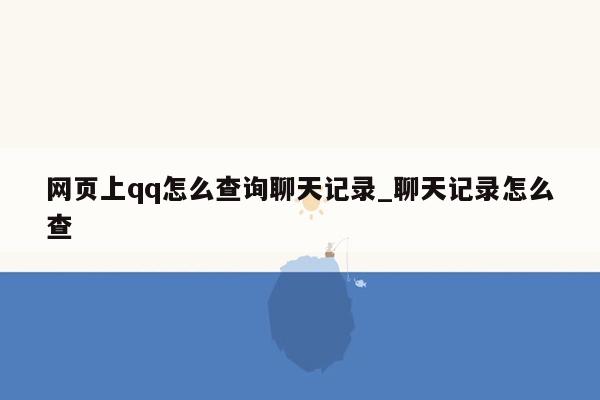 网页上qq怎么查询聊天记录_聊天记录怎么查