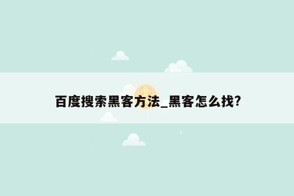 百度搜索黑客方法_黑客怎么找?