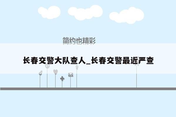 长春交警大队查人_长春交警最近严查