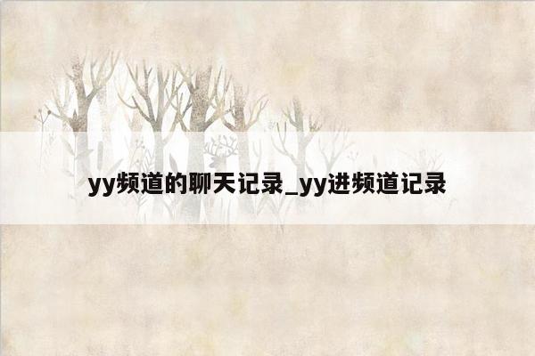 yy频道的聊天记录_yy进频道记录