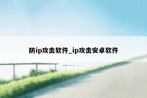 防ip攻击软件_ip攻击安卓软件