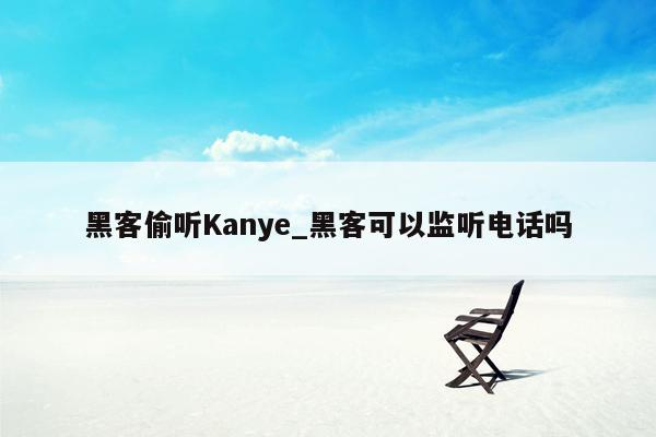 黑客偷听Kanye_黑客可以监听电话吗