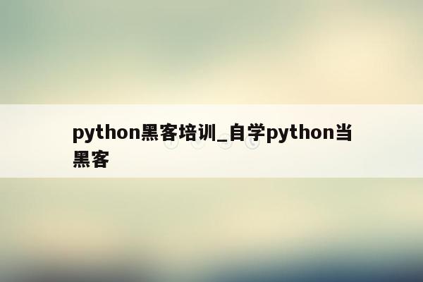 python黑客培训_自学python当黑客